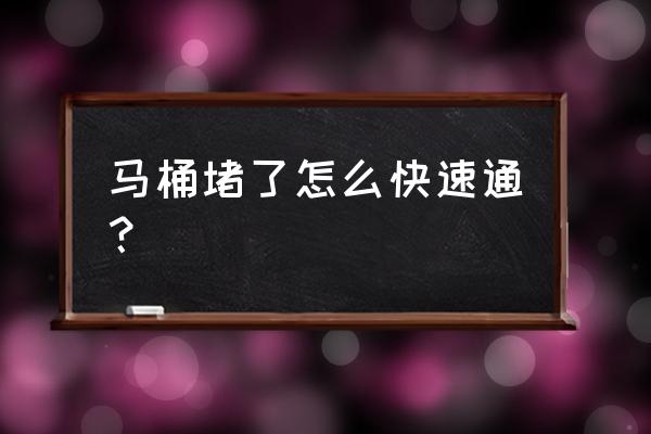 马桶堵了怎么疏通方法最好 马桶堵了怎么快速通？