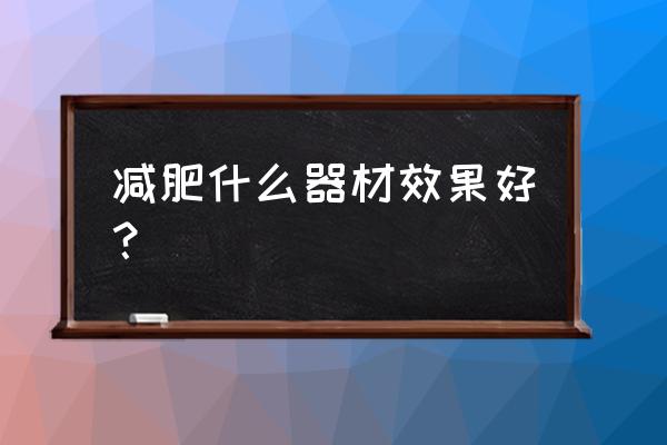 减肥器材都有哪些 减肥什么器材效果好？