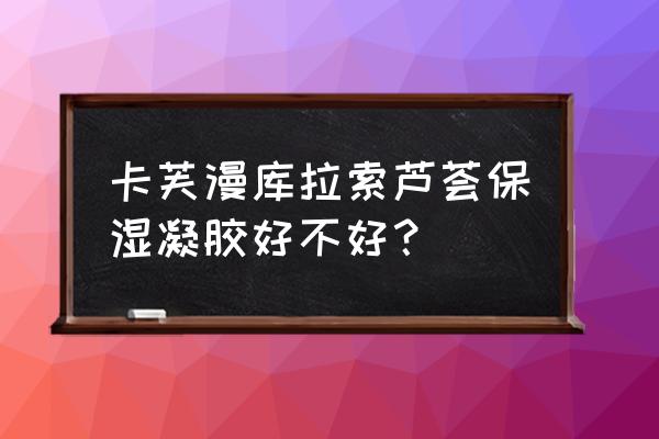 库拉索芦荟凝胶用途 卡芙漫库拉索芦荟保湿凝胶好不好？