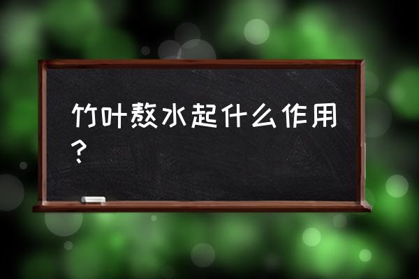 淡竹叶泡水喝的功效 竹叶熬水起什么作用？