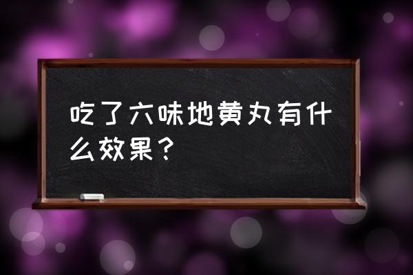 六味地黄丸效果怎么样 吃了六味地黄丸有什么效果？