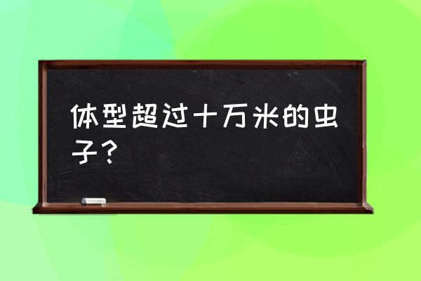 深海巨型阿米巴虫 体型超过十万米的虫子？