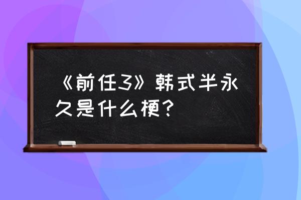 前任三韩式半永久 《前任3》韩式半永久是什么梗？