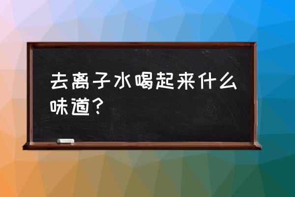 去离子水是什么水能喝吗 去离子水喝起来什么味道？