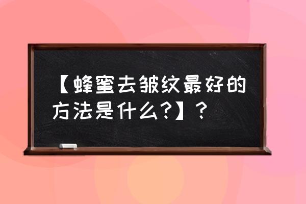 蜂蜜可以去皱纹吗 【蜂蜜去皱纹最好的方法是什么?】？