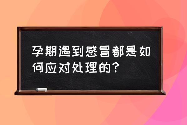 孕妇感冒怎么办小窍门 孕期遇到感冒都是如何应对处理的？