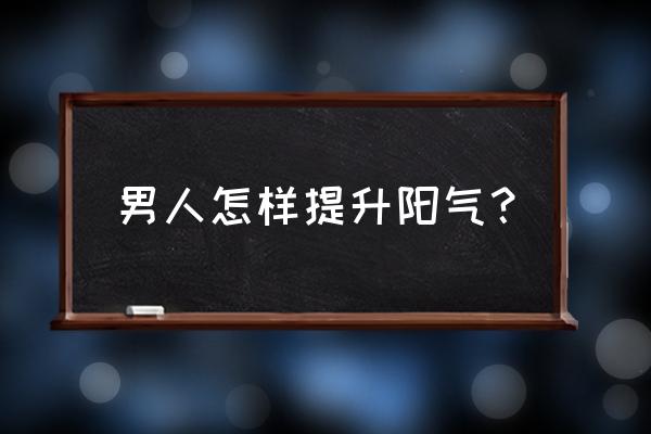 男人养生之道 壮阳 男人怎样提升阳气？