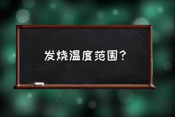 发烧温度范围 发烧温度范围？