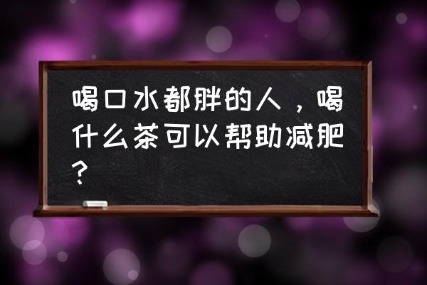 喝什么茶好喝又能减肥 喝口水都胖的人，喝什么茶可以帮助减肥？