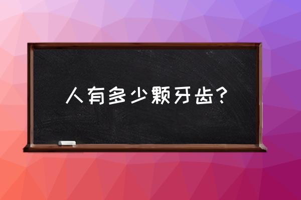 每个人有多少颗牙齿 人有多少颗牙齿？