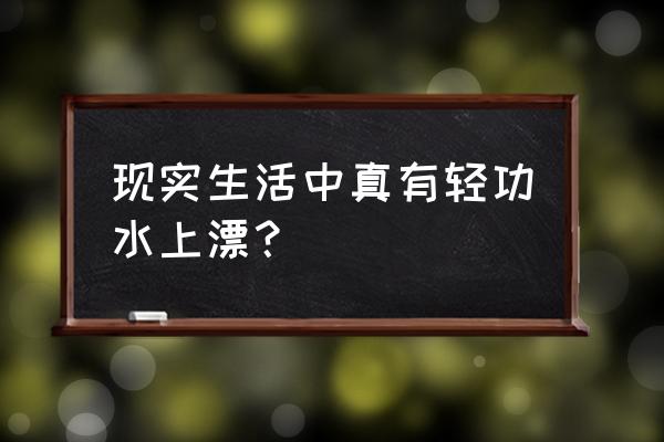 水上漂轻功是真的吗 现实生活中真有轻功水上漂？