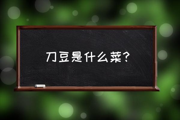 刀豆的功效和食用方法 刀豆是什么菜？