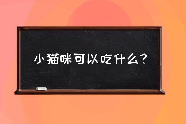 小猫咪可以吃什么 小猫咪可以吃什么？