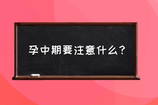 孕中期注意哪些问题 孕中期要注意什么？