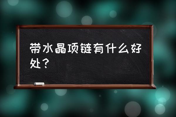 水晶项链的作用 带水晶项链有什么好处？