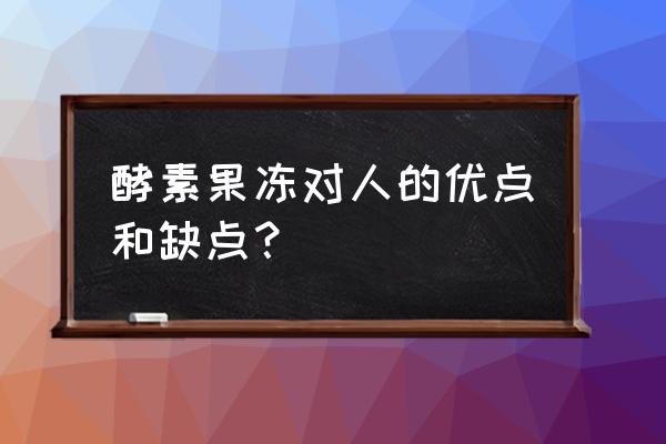 酵素果冻的副作用 酵素果冻对人的优点和缺点？