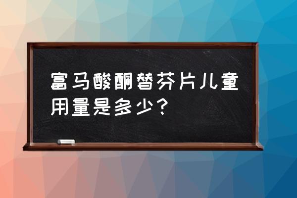 富马酸酮替芬片小孩吃 富马酸酮替芬片儿童用量是多少？