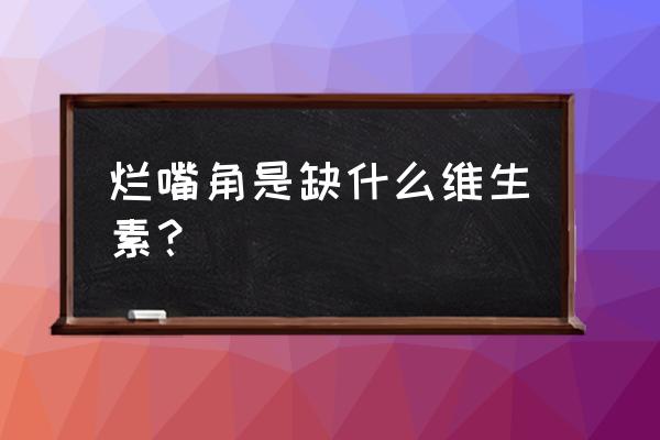 烂嘴角是缺什么维生素 烂嘴角是缺什么维生素？