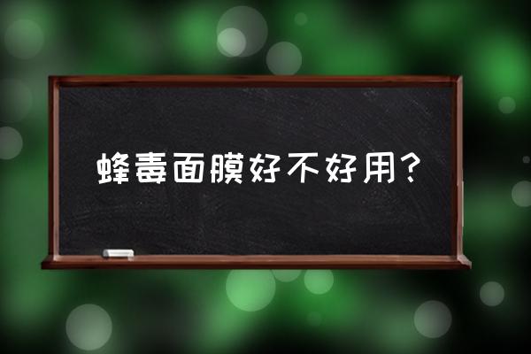 蜂毒面膜好用吗 蜂毒面膜好不好用？