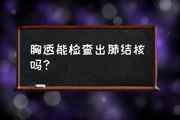 胸片怎么看出是肺结核 胸透能检查出肺结核吗？