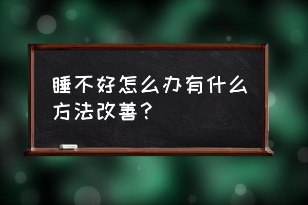 睡眠不好怎么改善 睡不好怎么办有什么方法改善？