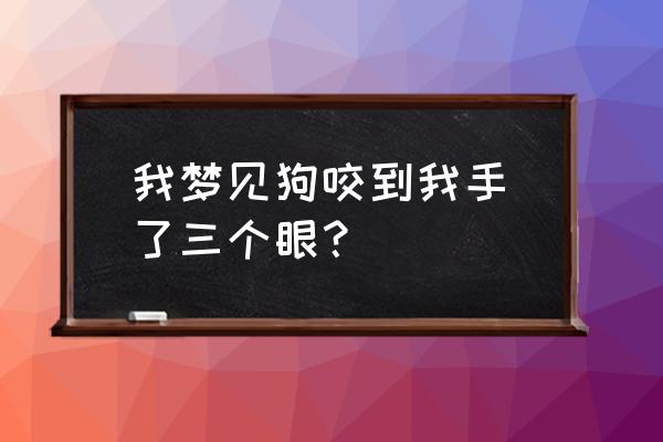 梦见狗咬手是什么预兆 我梦见狗咬到我手呅了三个眼？