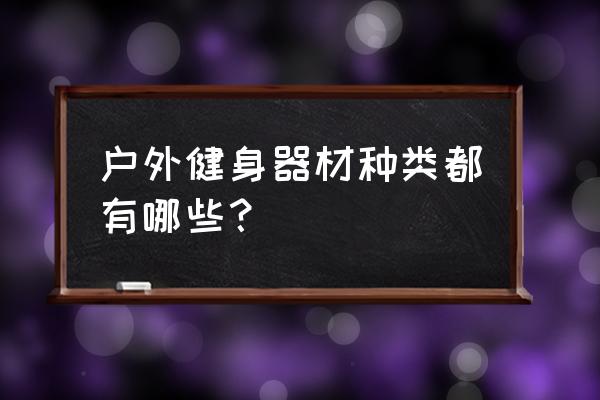 户外健身器材运动器材大全 户外健身器材种类都有哪些？