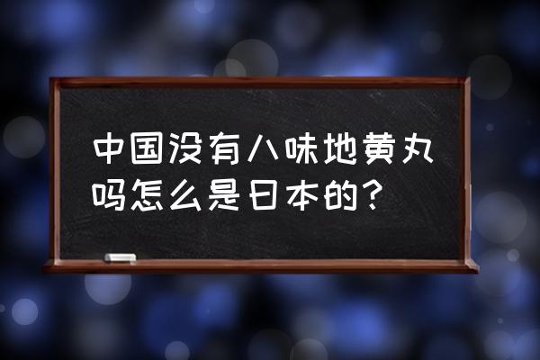 八味地黄丸又叫什么名 中国没有八味地黄丸吗怎么是曰本的？