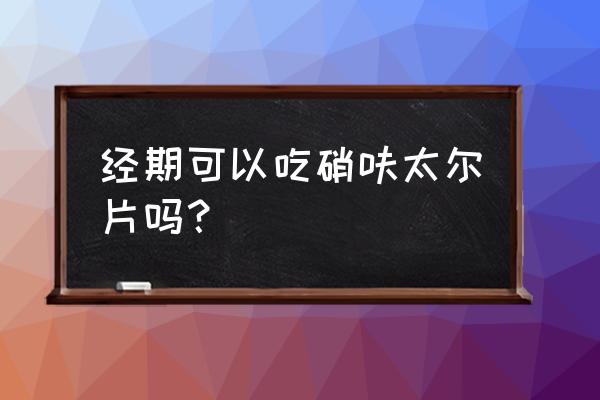 硝呋太尔片效果好吗 经期可以吃硝呋太尔片吗？