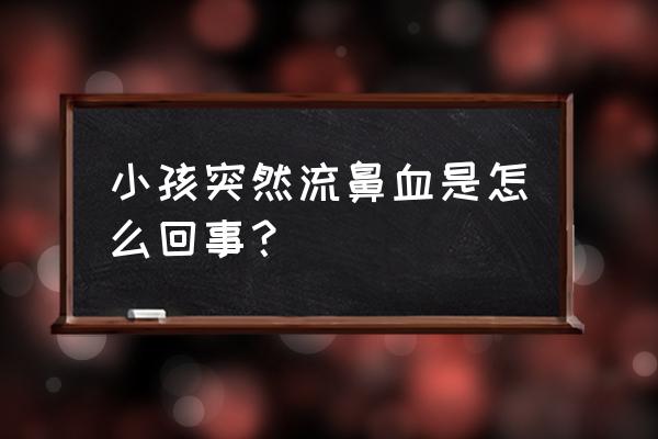 小孩突然流鼻血正常吗 小孩突然流鼻血是怎么回事？