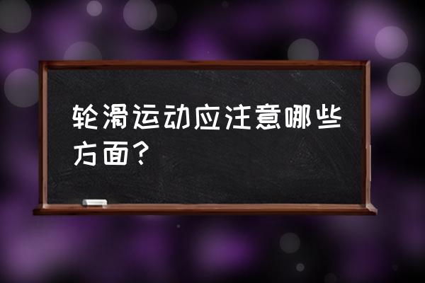 轮滑运动的注意事项 轮滑运动应注意哪些方面？