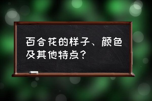 百合花的介绍以及特点 百合花的样子、颜色及其他特点？