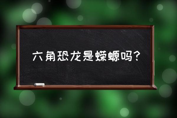 六角恐龙是蝾螈吗 六角恐龙是蝾螈吗？