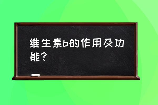 各种维生素b的作用及功能 维生素b的作用及功能？