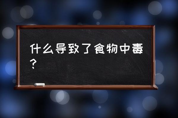 食物中毒的原因 什么导致了食物中毒？