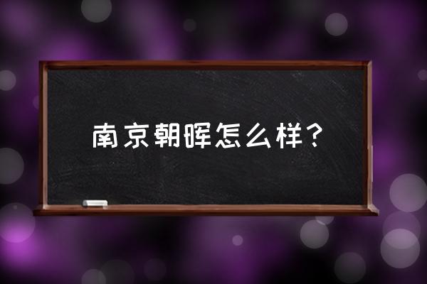 朝晖美容老板 南京朝晖怎么样？