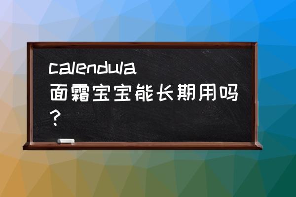 加州宝宝系列 calendula面霜宝宝能长期用吗？