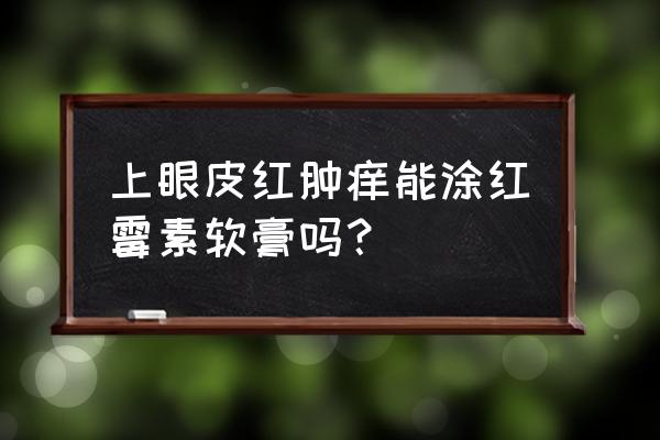 眼睑缘炎可用红霉素吗 上眼皮红肿痒能涂红霉素软膏吗？