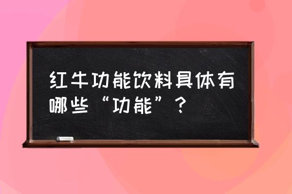 红牛饮料功能 红牛功能饮料具体有哪些“功能”？