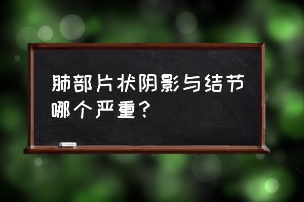 肺部有阴影严重吗 肺部片状阴影与结节哪个严重？