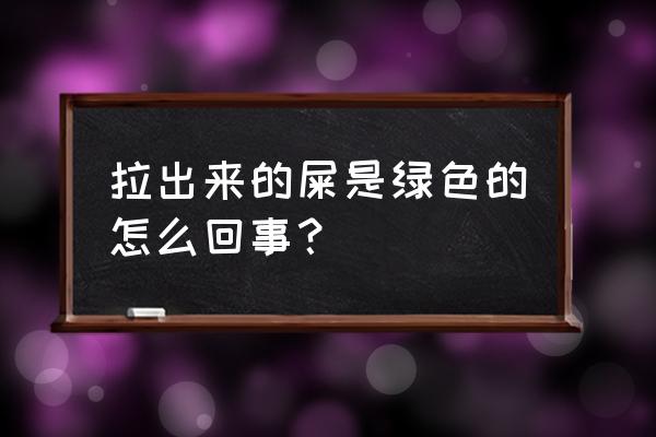 大便是绿色的怎么回事 拉出来的屎是绿色的怎么回事？