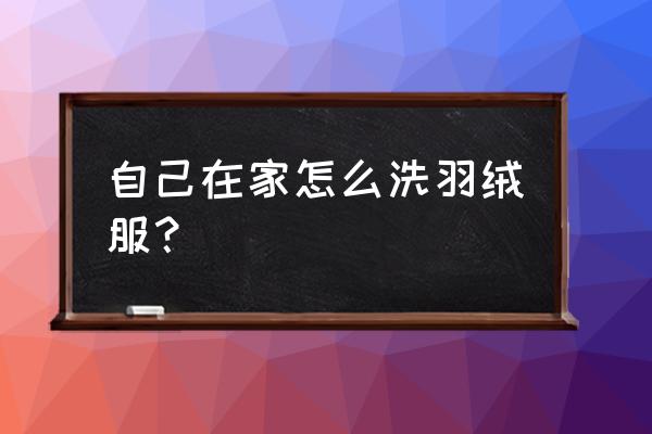 羽绒服在家怎么洗最好 自己在家怎么洗羽绒服？