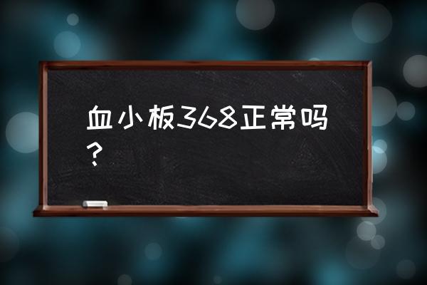 血小板偏高360严重吗 血小板368正常吗？