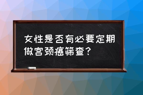 宫颈筛查有必要做吗 女性是否有必要定期做宫颈癌筛查？