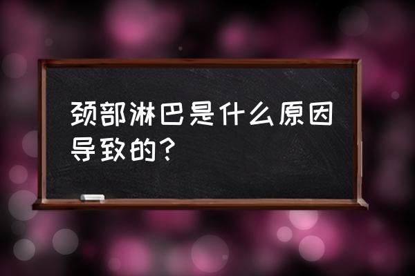 为什么会有淋巴结 颈部淋巴是什么原因导致的？