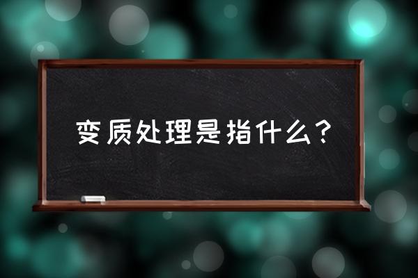 变质处理是指 变质处理是指什么？