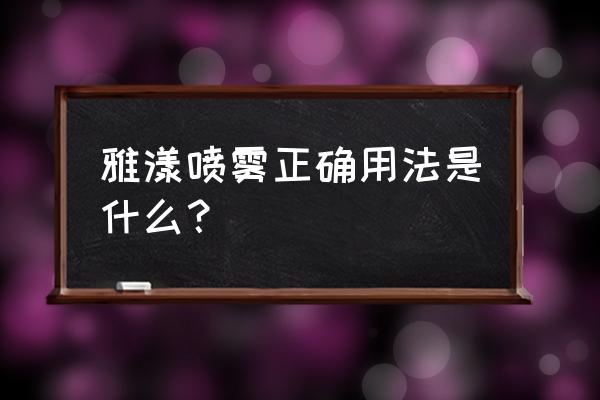 雅漾喷雾使用步骤 雅漾喷雾正确用法是什么？