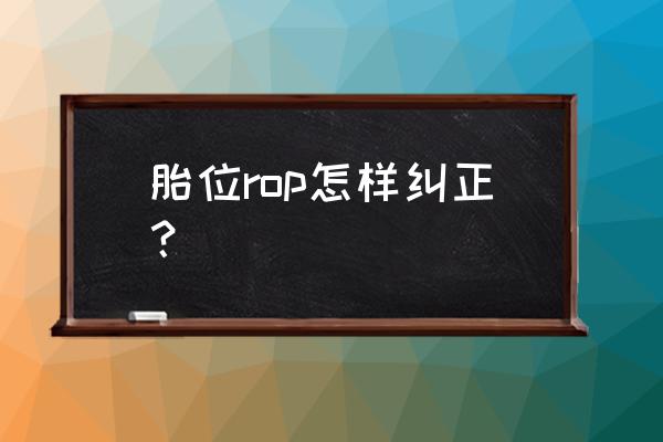 胎位显示rop是什么意思啊 胎位rop怎样纠正？