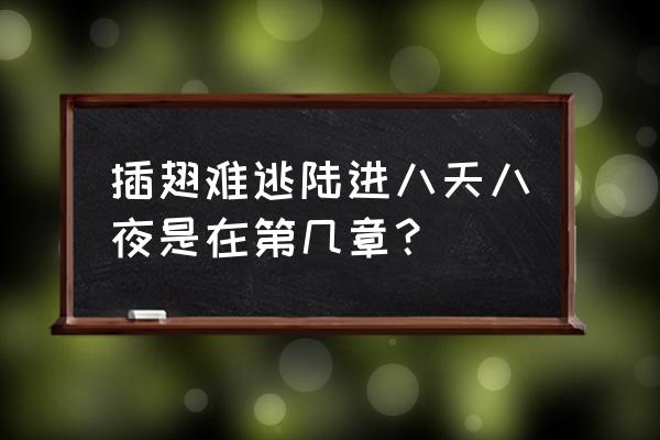 插翅难飞八天八夜陆进 插翅难逃陆进八天八夜是在第几章？