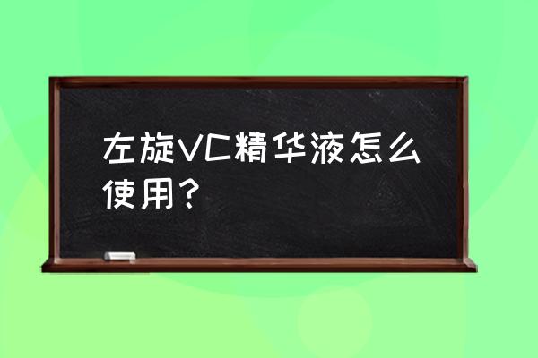 左旋vc原液使用方法 左旋VC精华液怎么使用？